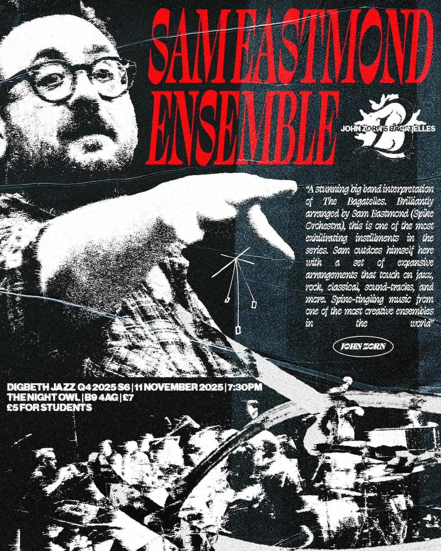 Sam Eastmond Ensemble Plays John Zorn / DIGBETH JAZZ / Q4 2025 S6 / 11th NOVEMBER 2025 7:30pm / THE NIGHT OWL

Sam Eastmond plays the music of legendary Downtown composer and alchemist John Zorn. For the last decade Eastmond has been Zorn&rsquo;s go