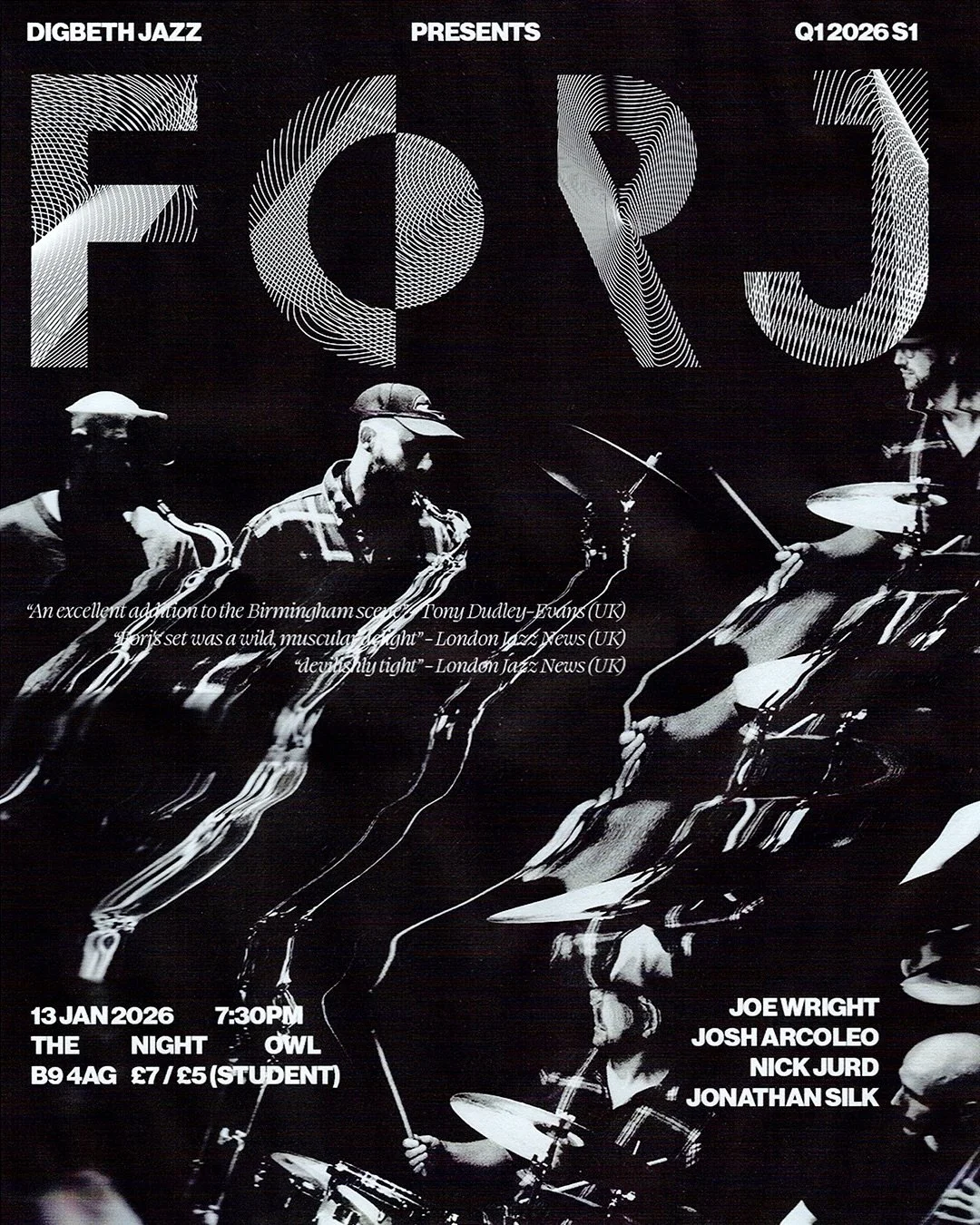 DIGBETH JAZZ | Q1 2026 S6 | FORJ

13 JAN 2026 7:30PM THE NIGHT OWL

Forj is an exciting quartet led by drummer Jonathan Silk, featuring the critically acclaimed and long time
friend and collaborator, Nick Jurd on double bass alongside the incredible 