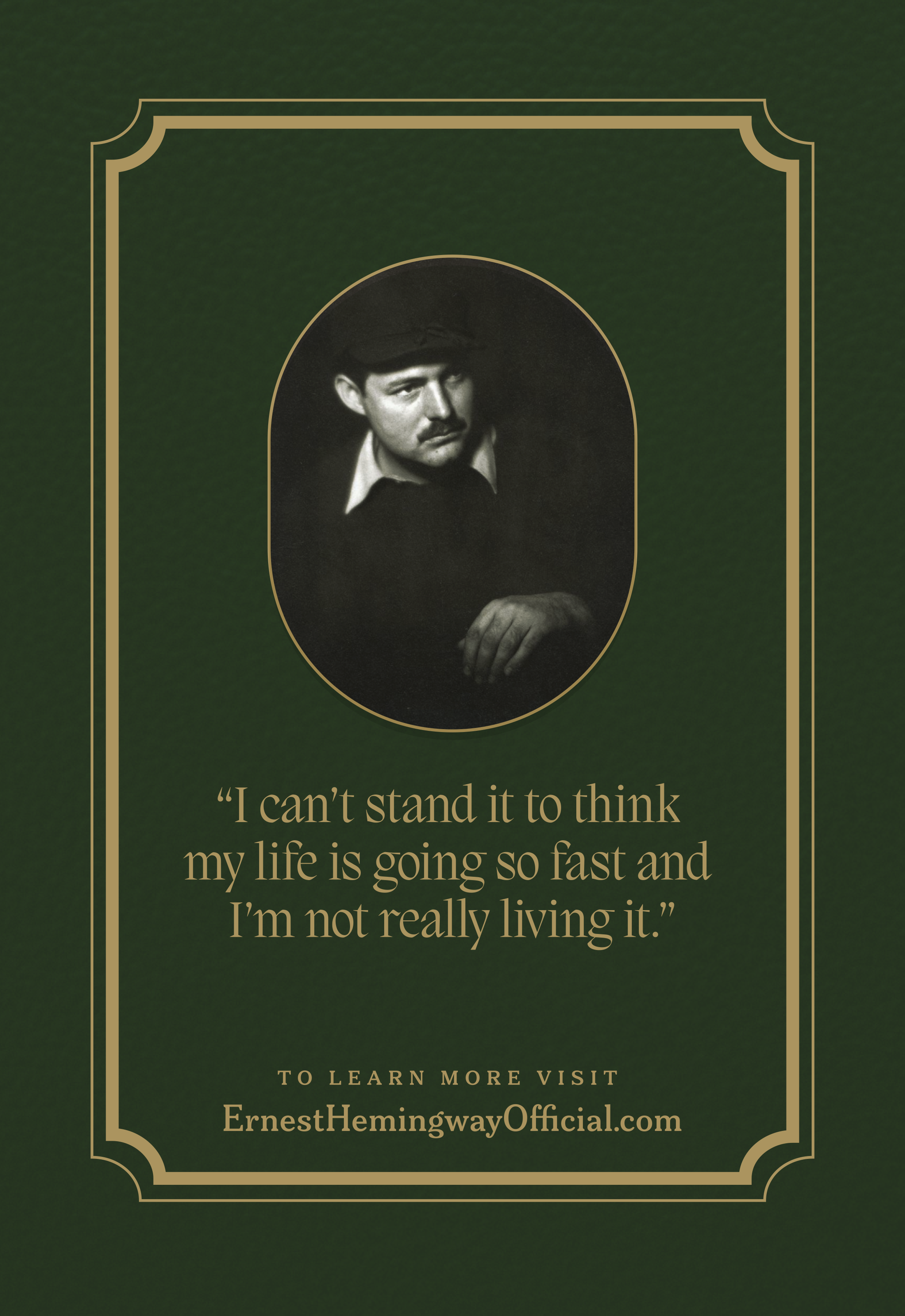 A quote by Ernest Hemingway with his portrait at the top. The quote reads, "I can't stand it to think my life is going so fast and I'm not really living it." The background is dark green with a decorative gold border.