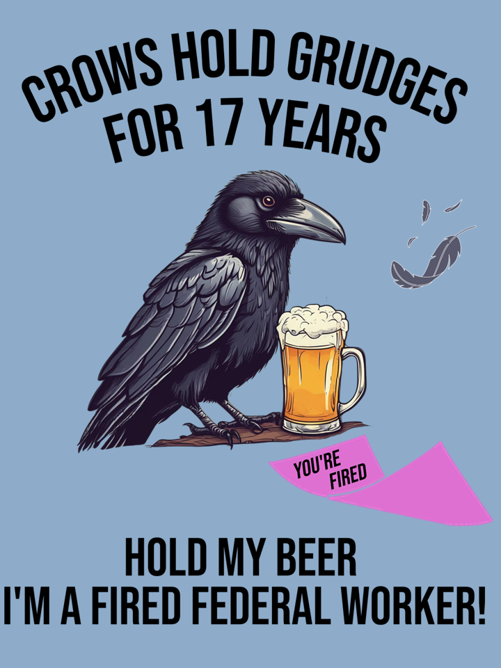 Humorous illustration of a crow holding a beer mug, with a pink banner reading 'You're Fired', and text saying 'Crows hold grudges for 17 years' and 'Hold my beer. I'm a fired federal worker!'.