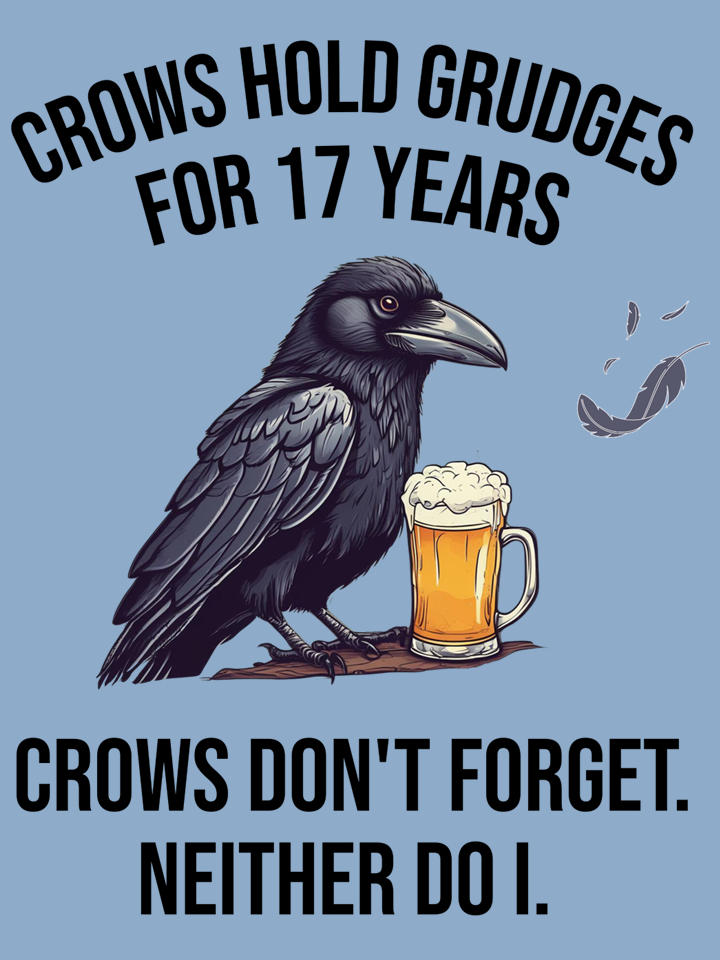 A drawing of a crow holding a beer mug, with text above and below. The text reads: 'Crows hold grudges for 17 years. Crows don't forget. Neither do I.'