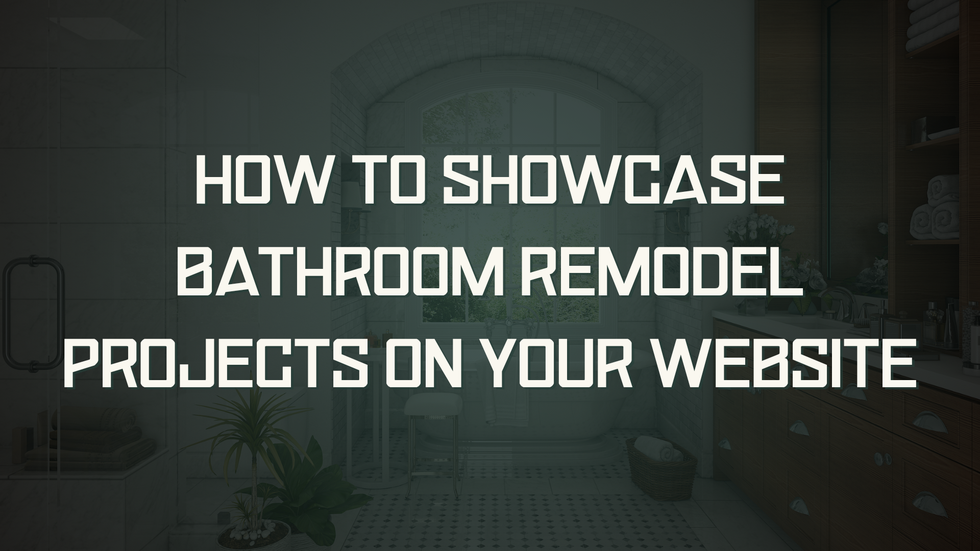 How To Showcase Bathroom Remodel Projects On Your Website