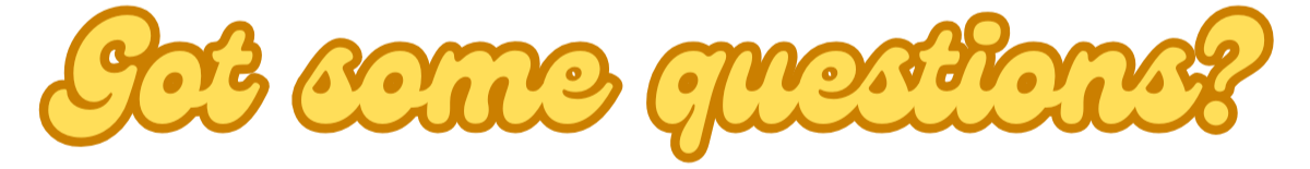 Text that says "Got some questions?" in yellow, orange-outlined, bold, cursive font.