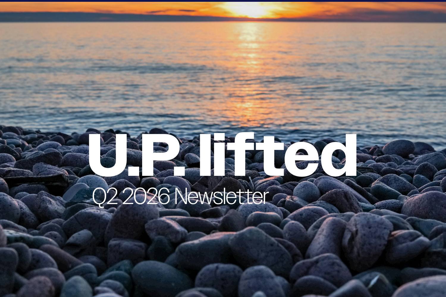 Newsletter | U.P. lifted | Q2 2026
