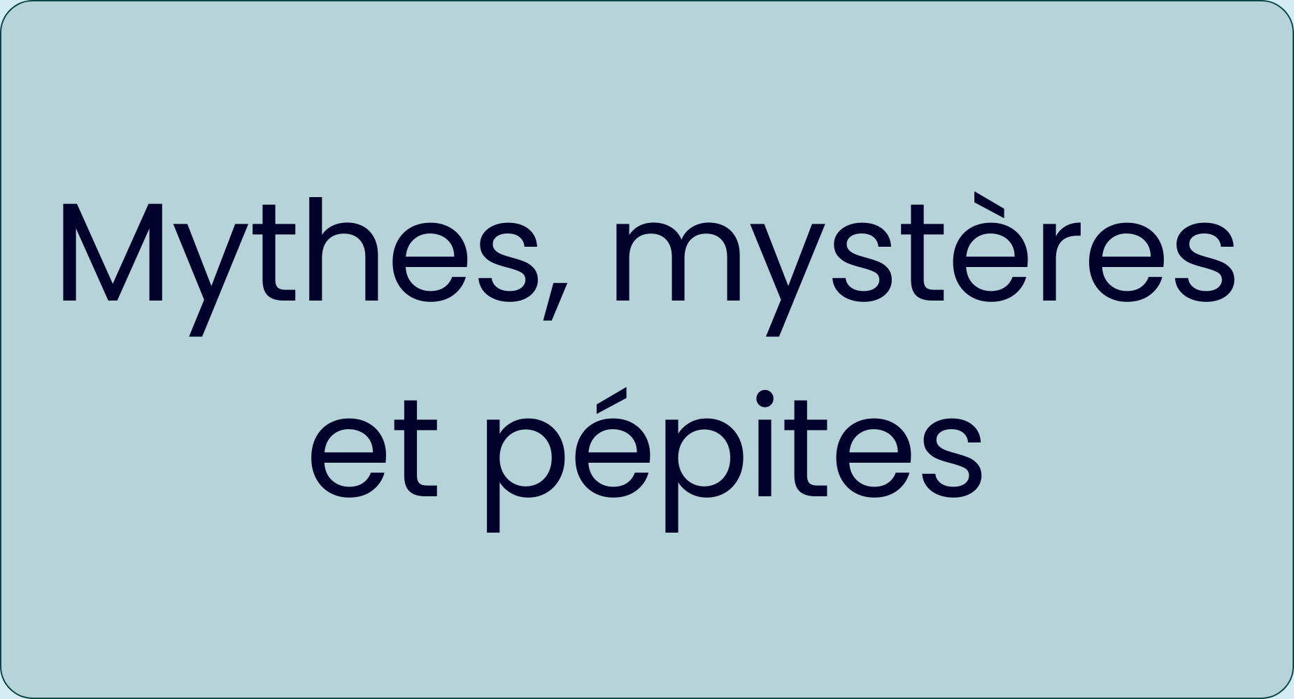 Mythes, mystères et pépites