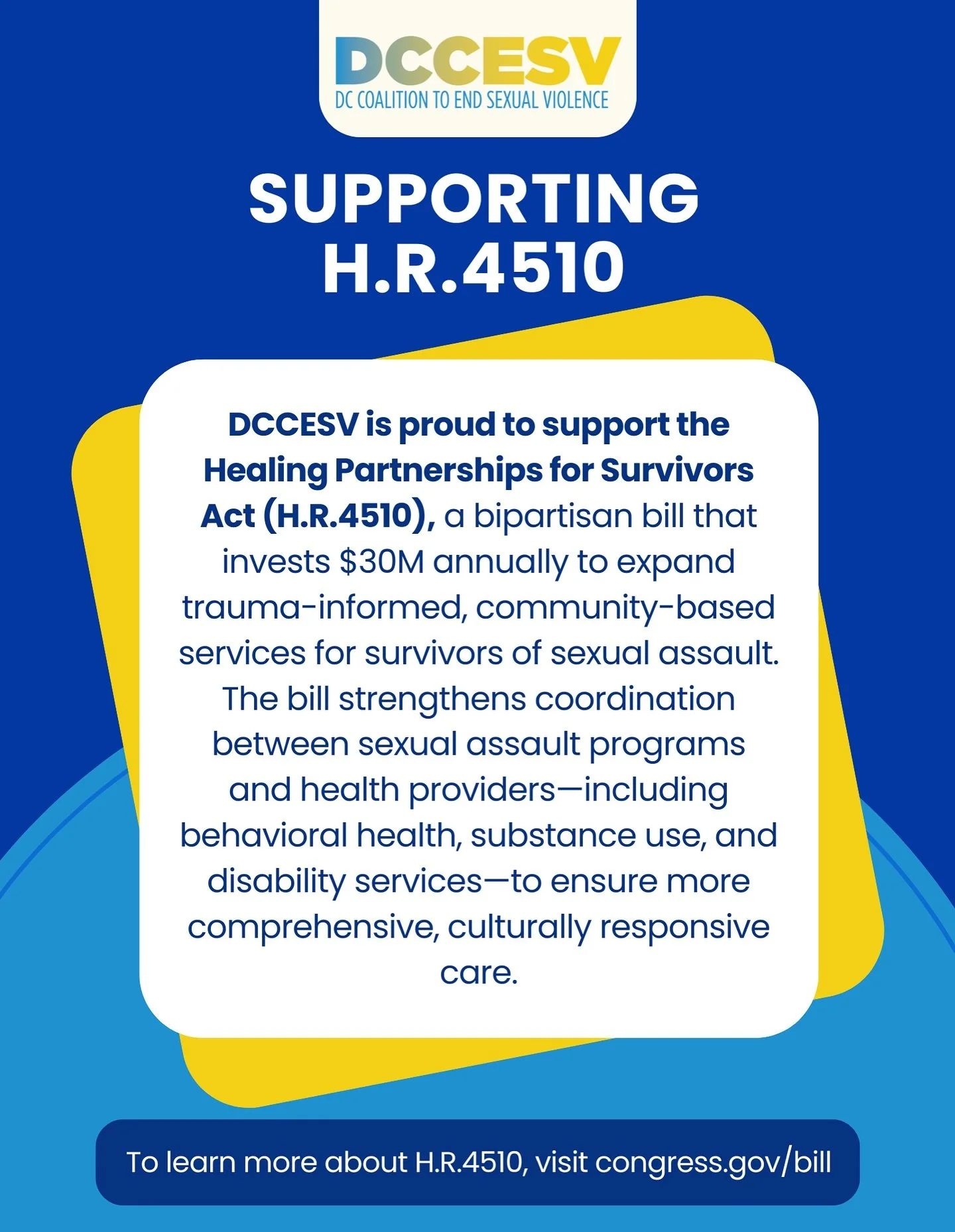DCCESV is proud to support the Healing Partnerships for Survivors Act (H.R.4510). This bipartisan legislation would fund $30 million annually to help sexual assault service providers deepen partnerships with medical, behavioral health, substance use,