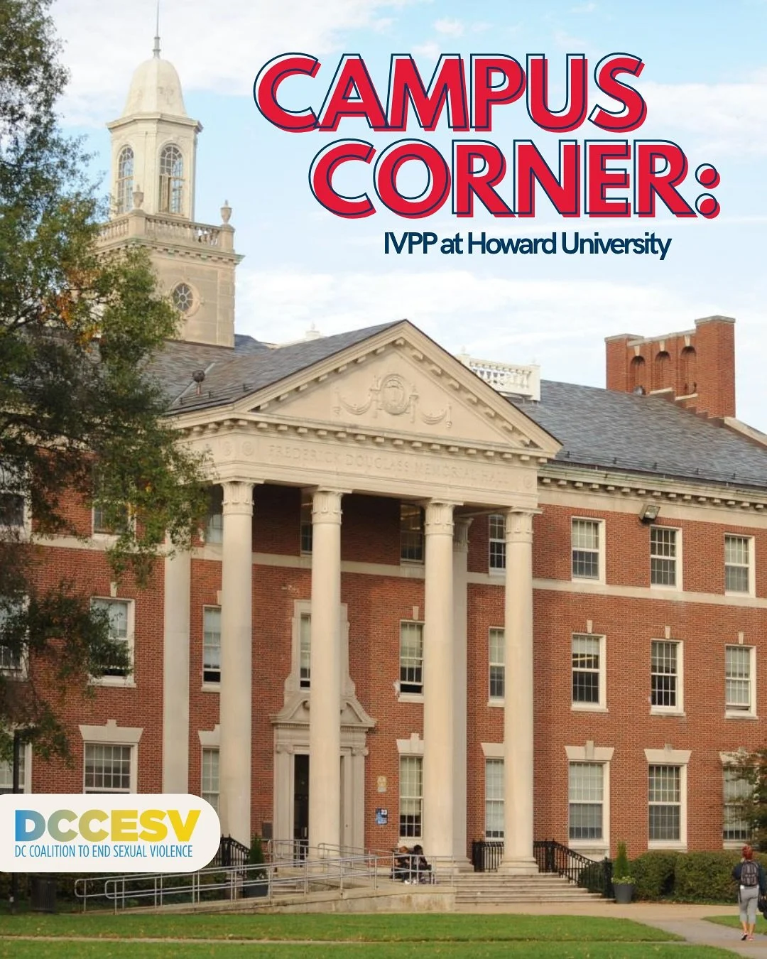 This week, the DCCESV&rsquo;s Campus Corner highlights Howard University&rsquo;s Office of Interpersonal Violence Prevention (IVPP). Through education and support services, IVPP works to prevent sexual violence and support survivors across campus.
