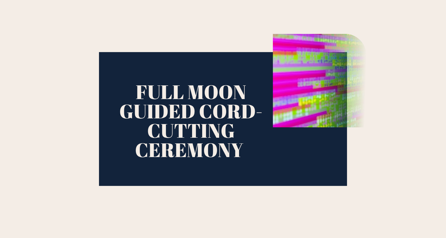  FULL MOON GUIDED CORD-CUTTING CEREMONY