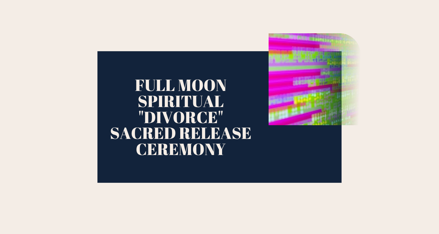 Full Moon Spiritual "Divorce" Sacred Release Ceremony