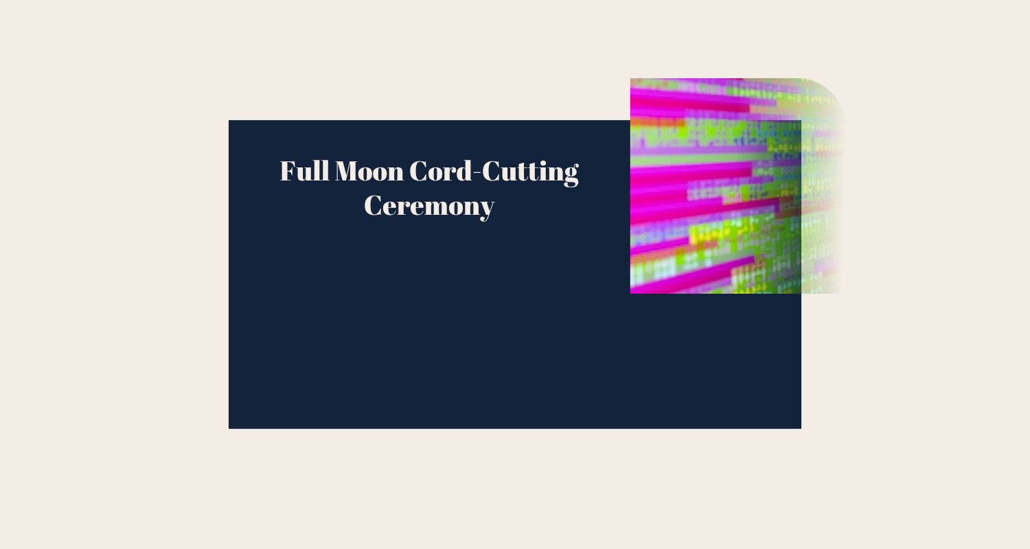 Full Moon Cord-Cutting Ceremony