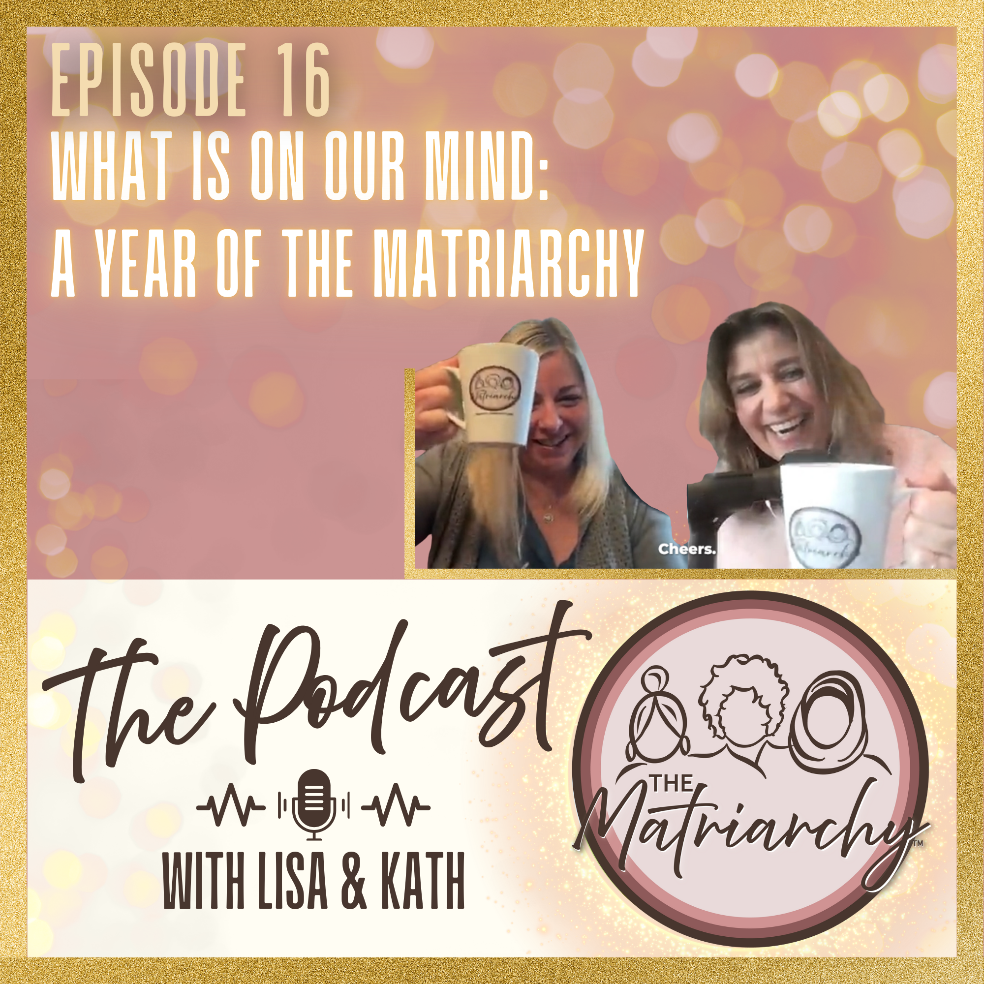 A graphic promoting a podcast episode about the matriarchy, featuring two women smiling and holding mugs. The background has a pink and gold bokeh design, with text indicating episode 16 titled "What is on Our Mind: A Year of the Matriarchy." The podcast is hosted by Lisa and Kath, with the title "The Matriarchy," and includes a podcast logo with a line drawing of two women.