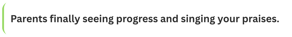 Text reading 'Parents finally seeing progress and singing your praises.'