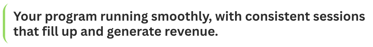 Screenshot of a green-bordered textbox containing the text: 'Your program running smoothly, with consistent sessions that fill up and generate revenue.'