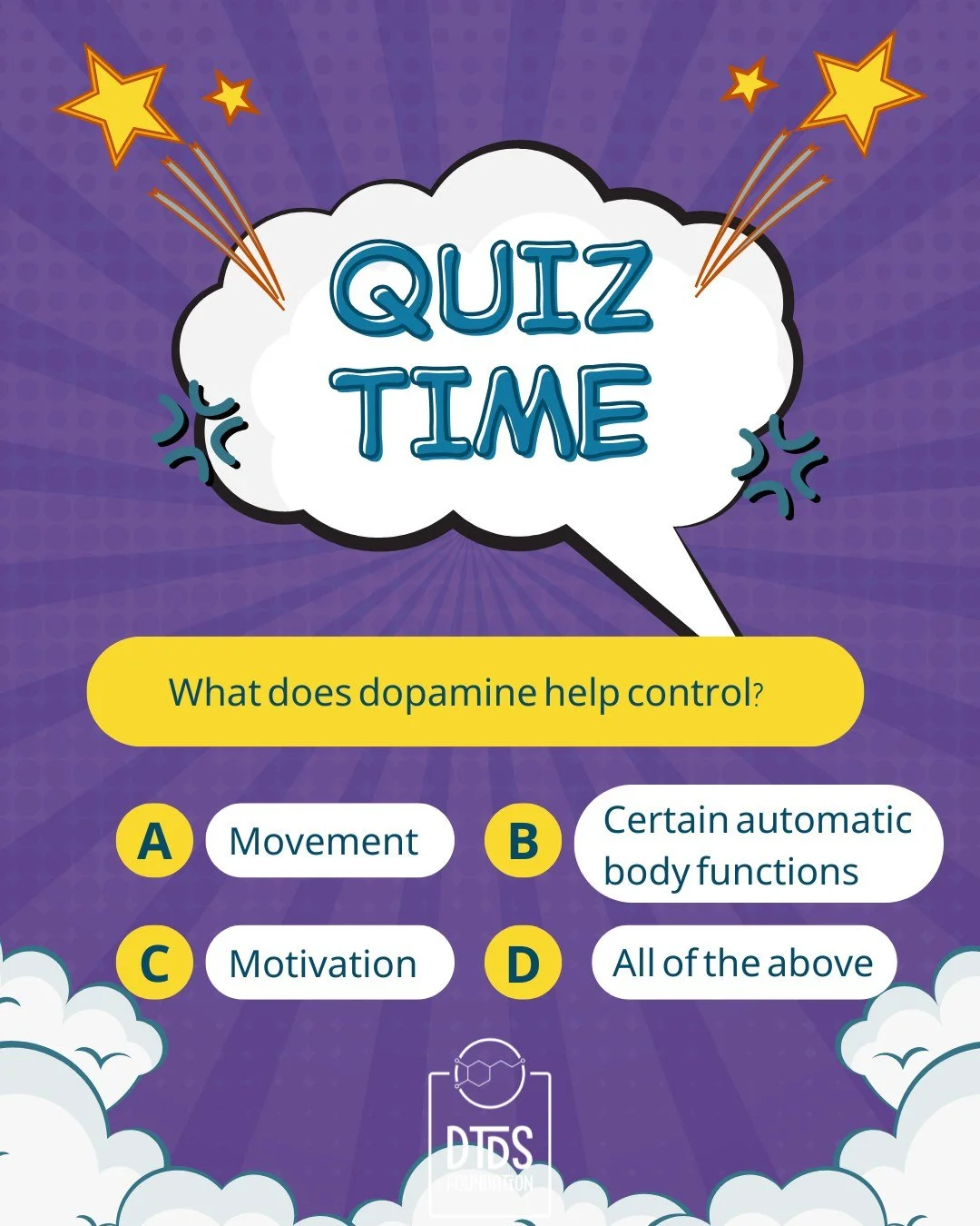 Quick quiz! 🧠

Dopamine is an important chemical messenger in the brain&mdash;and disruptions in dopamine signaling play a central role in dopamine transporter deficiency syndrome (DTDS).

What does dopamine help control?

A) Movement
B) Motivation
