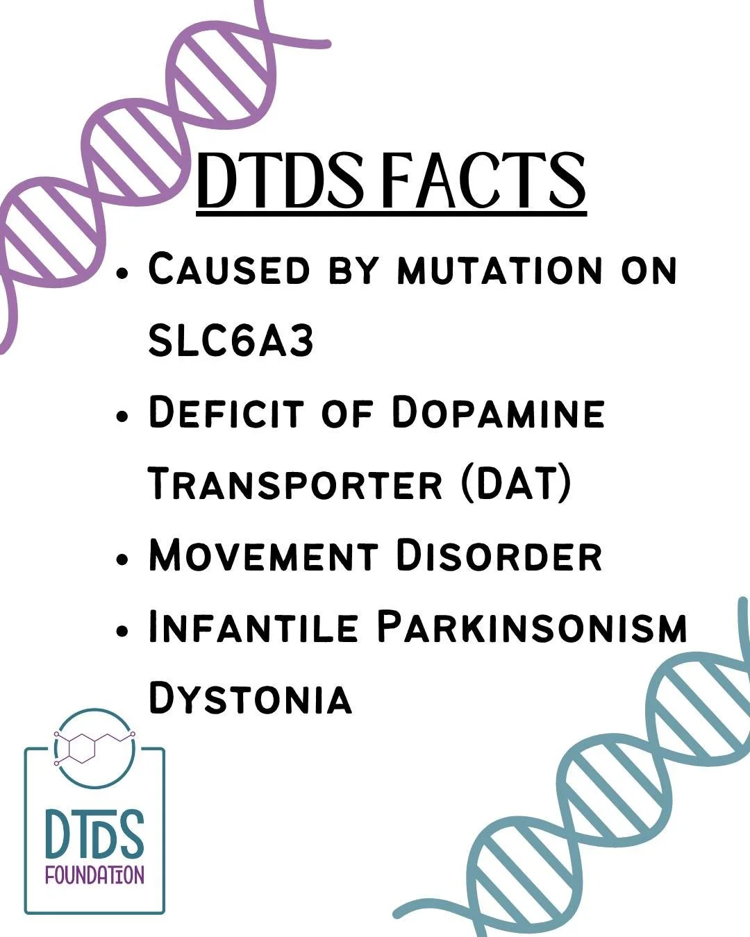 DTDS Facts 

DTDS (Dopamine Transporter Deficiency Syndrome) is a rare genetic condition that affects the brain&rsquo;s ability to regulate movement and signaling.

🧬 It is caused by mutations in the SLC6A3 gene
🧠 Leads to a deficit of the dopamine