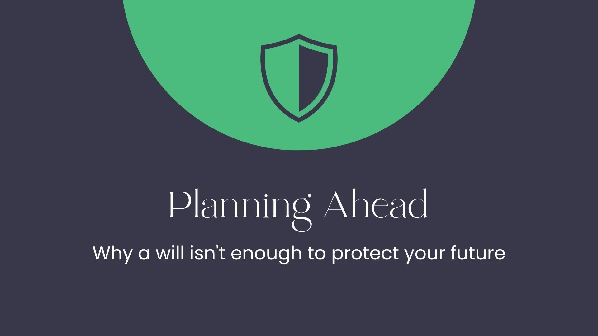 Planning Ahead: Why a Will Isn't Enough to Protect Your Future