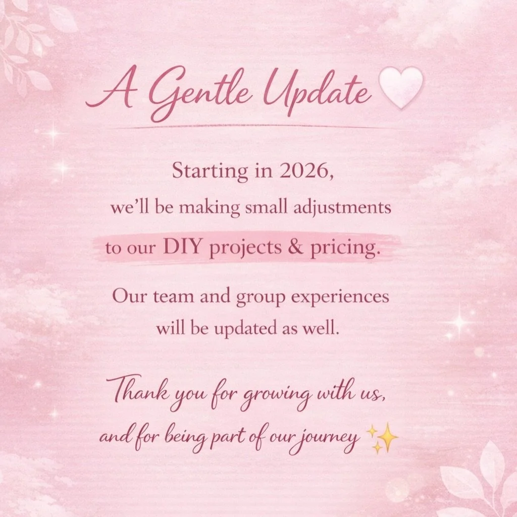 A Gentle Update 🤍

Starting in 2026,
we&rsquo;ll be making small adjustments
to our DIY projects &amp; pricing.

Our team and group experiences
will be updated as well.

Thank you for growing with us,
and for being part of our journey ✨