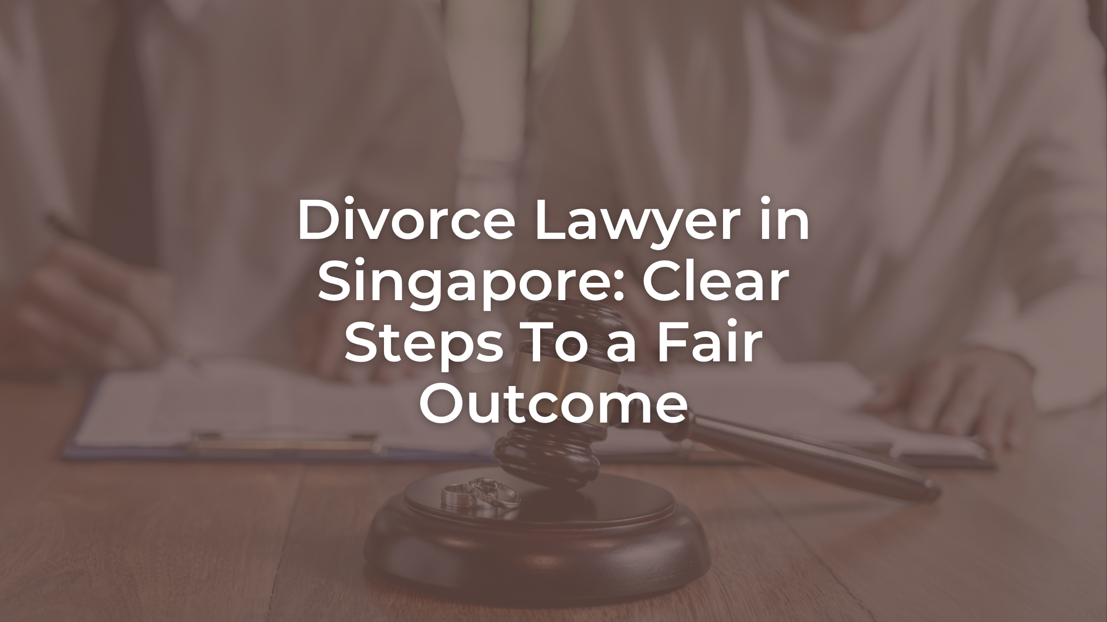 Divorce Lawyer in Singapore: Clear Steps To a Fair Outcome