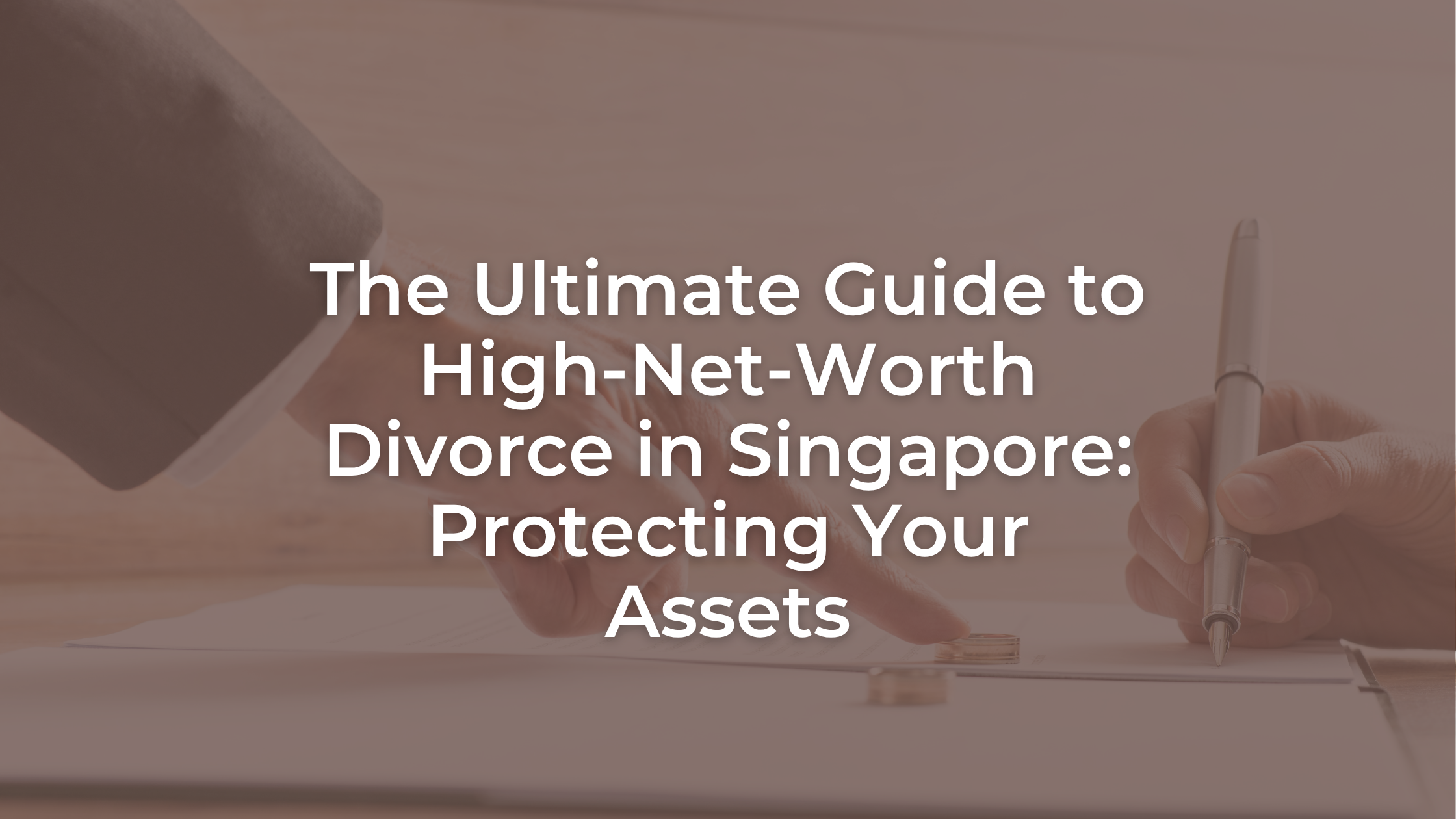 The Ultimate Guide to High-Net-Worth Divorce in Singapore: Protecting Your Assets
