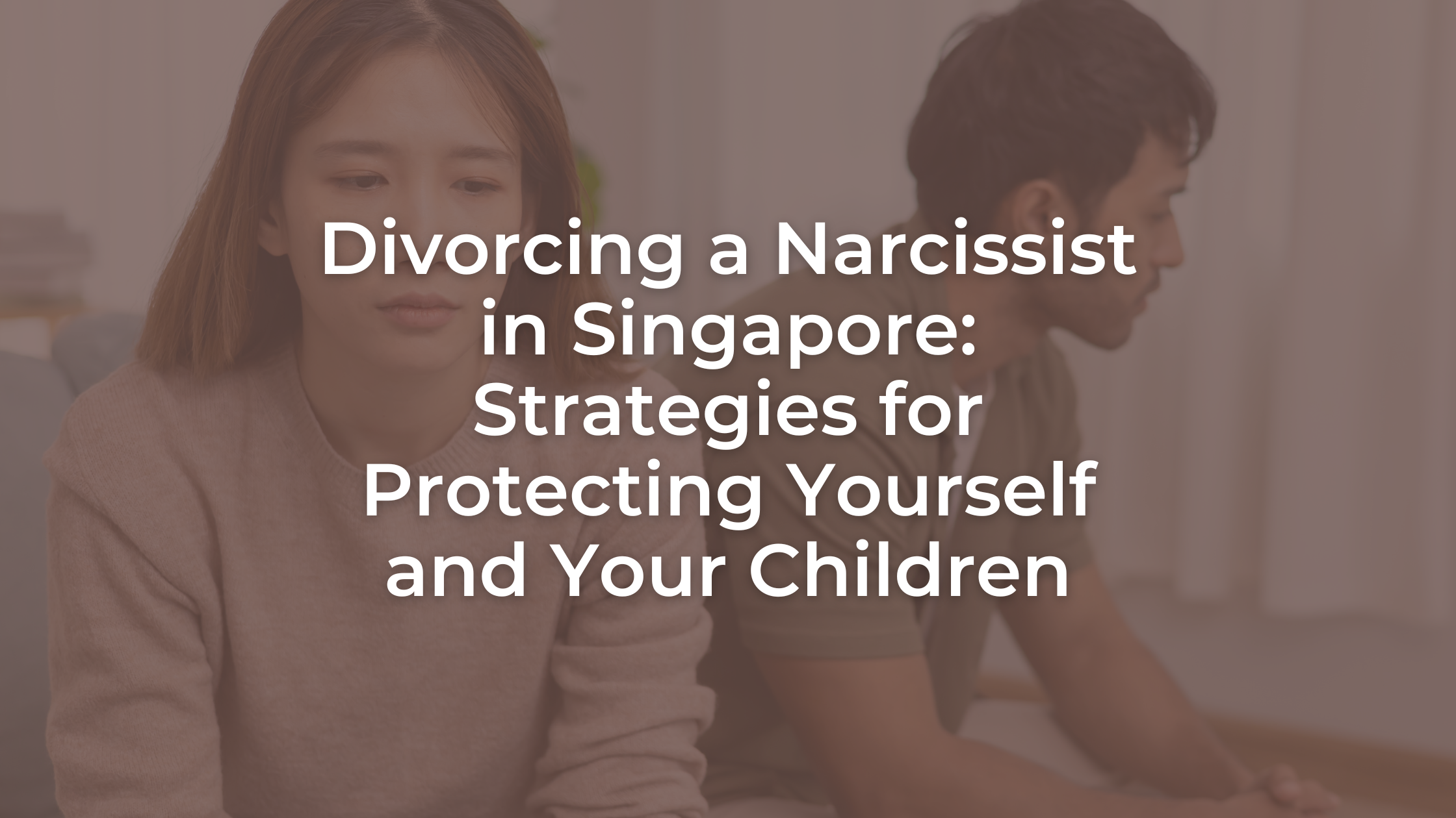 Divorcing a Narcissist in Singapore: Strategies for Protecting Yourself and Your Children