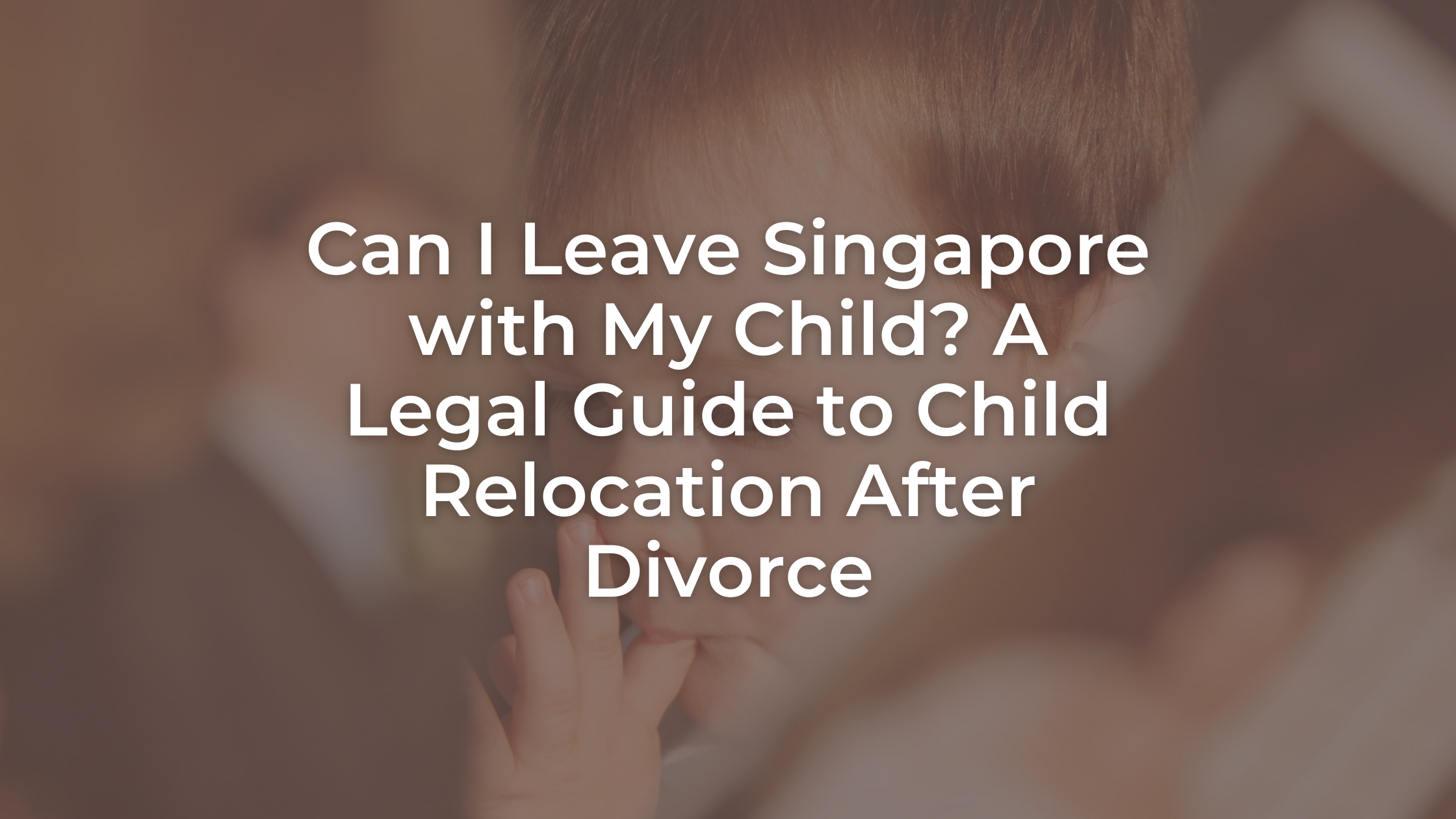 Can I Leave Singapore with My Child? A Legal Guide to Child Relocation After Divorce