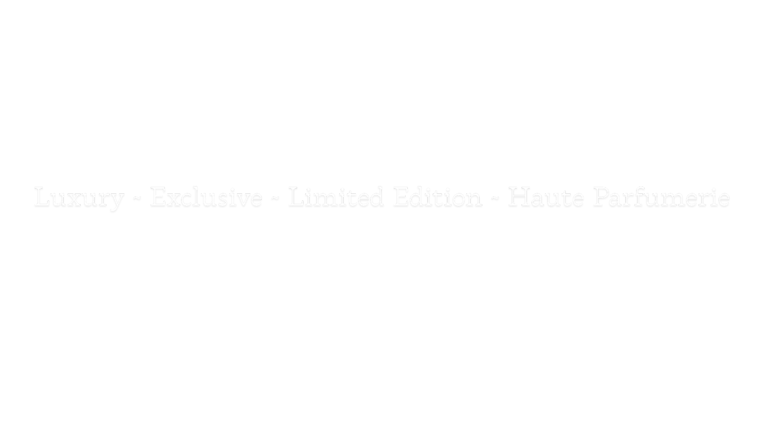 Black background with white text reading 'Luxury ~ Exclusive ~ Limited Edition ~ Haute Parfumerie'.