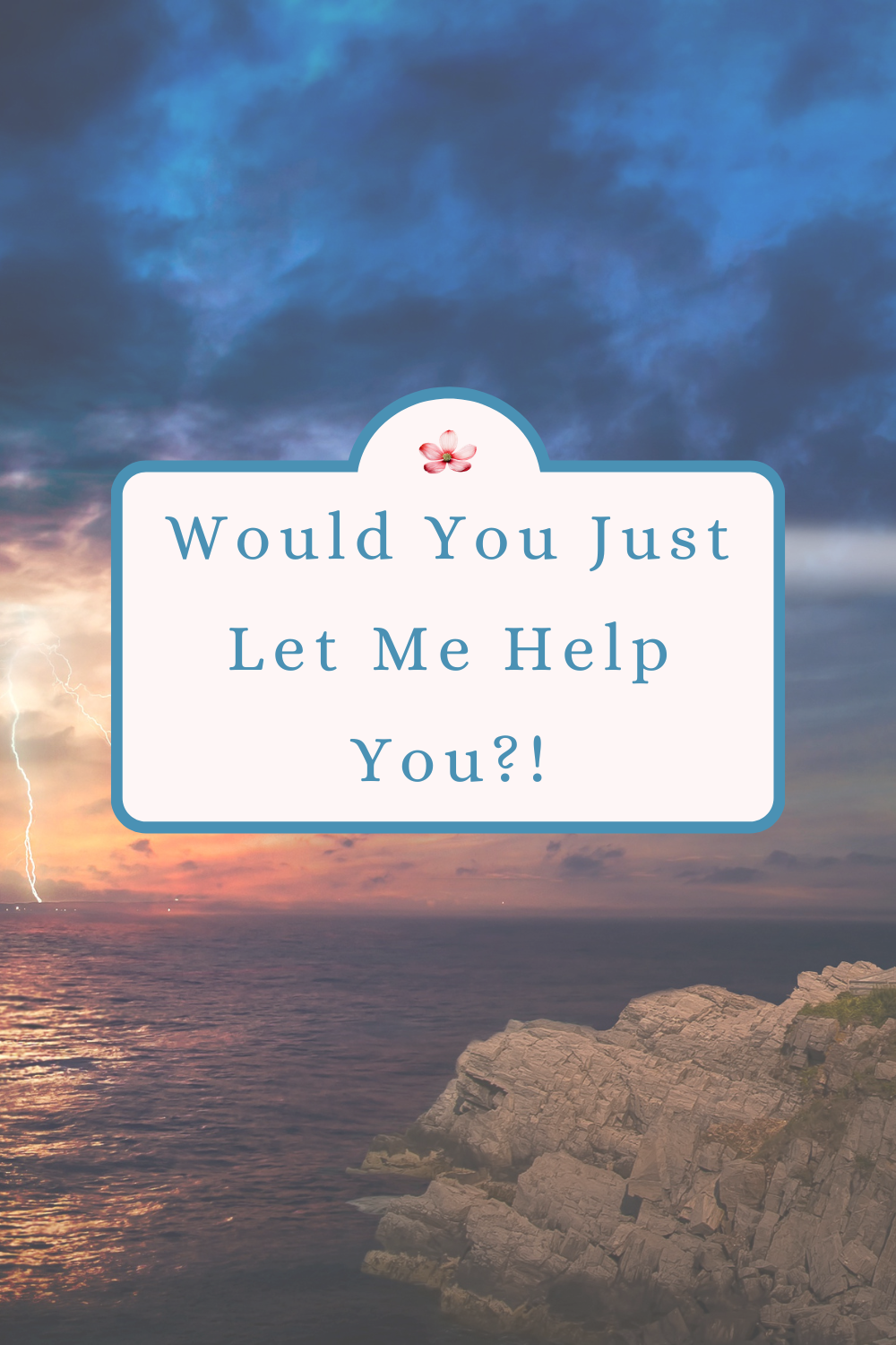 Would You Just Let Me Help You?!
