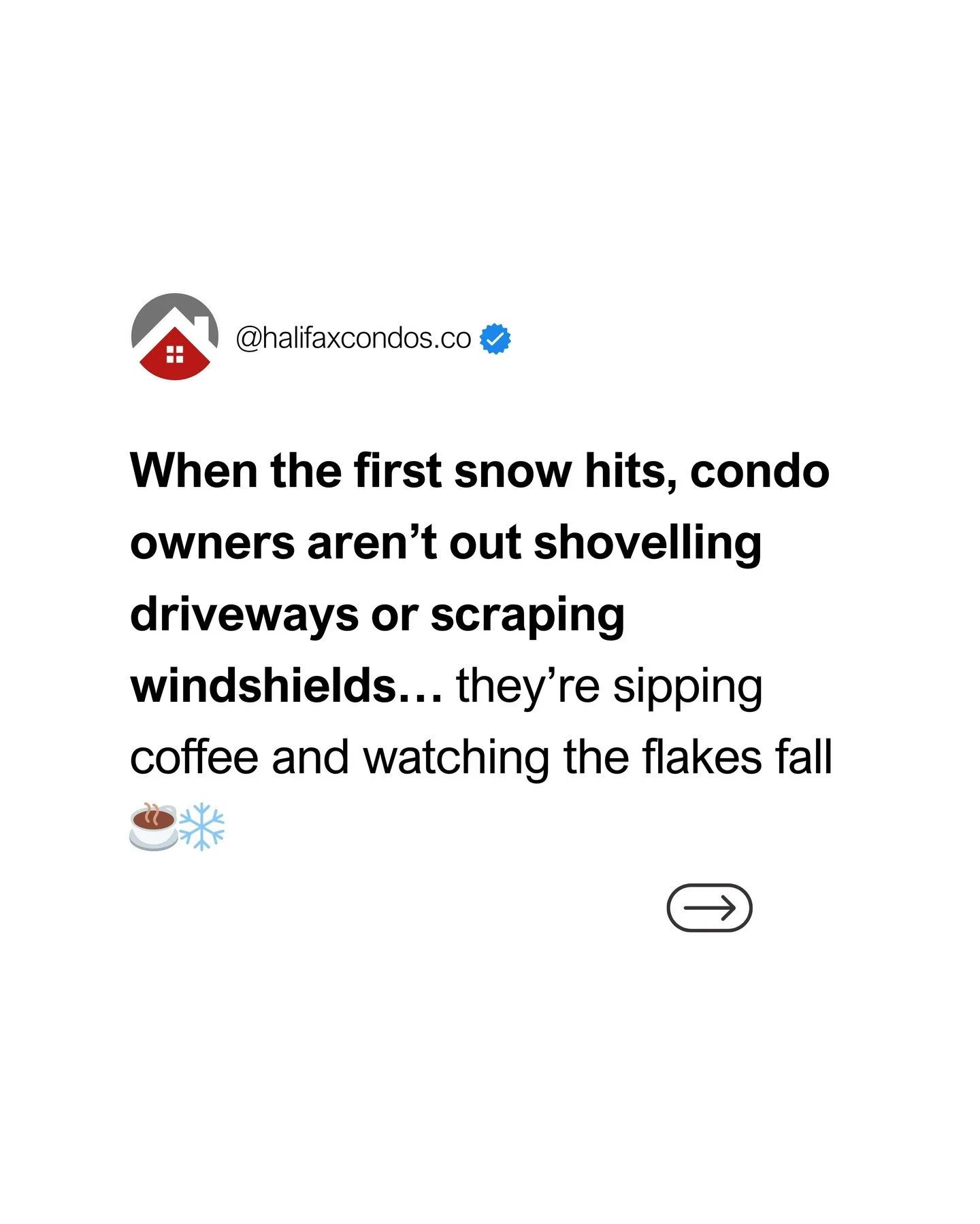 Snow season in Halifax? Condo owners have it made ❄️

No shovelling, no icy driveways, no early mornings with a snowblower. Just warm coffee, covered parking, and someone else doing the hard work.

That&rsquo;s the beauty of condo living.