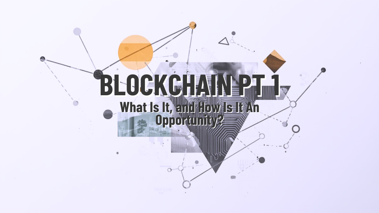 Blockchain Part 1: What Is It, and How Is It An Opportunity?