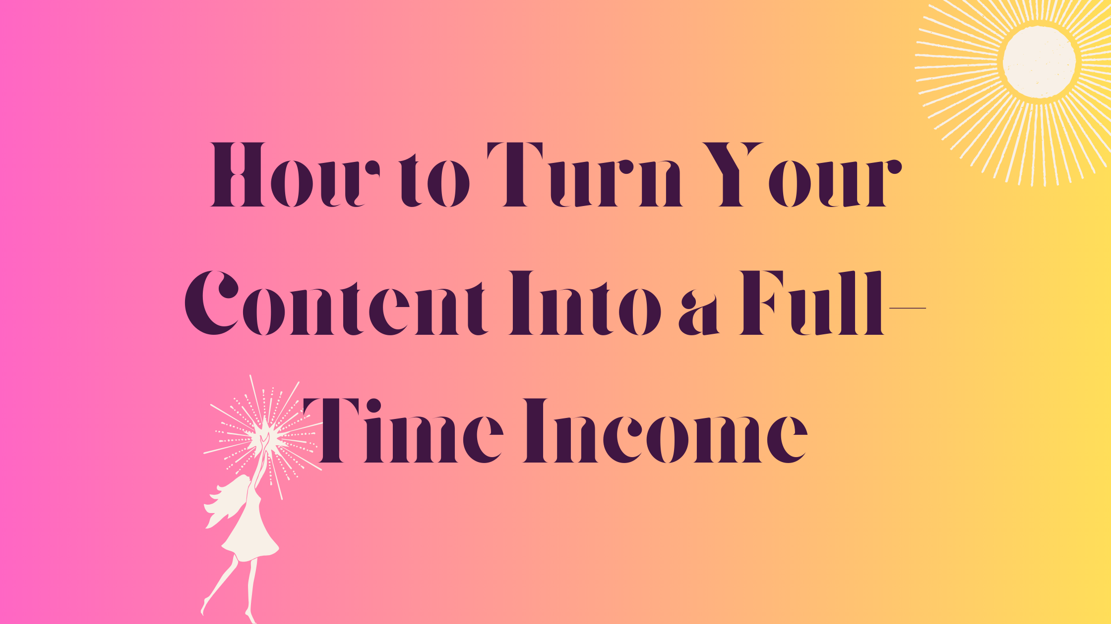 💼 How to Turn Your Content Into a Full-Time Income