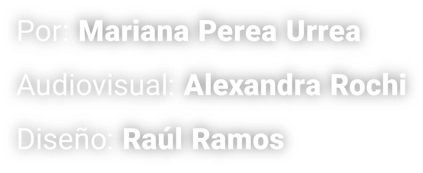 Texto en fondo negro que muestra los créditos de un proyecto. Incluye, por orden, los nombres "Mariana Perea Urrea", "Alexandra Rocha" y "Raúl Ramos".