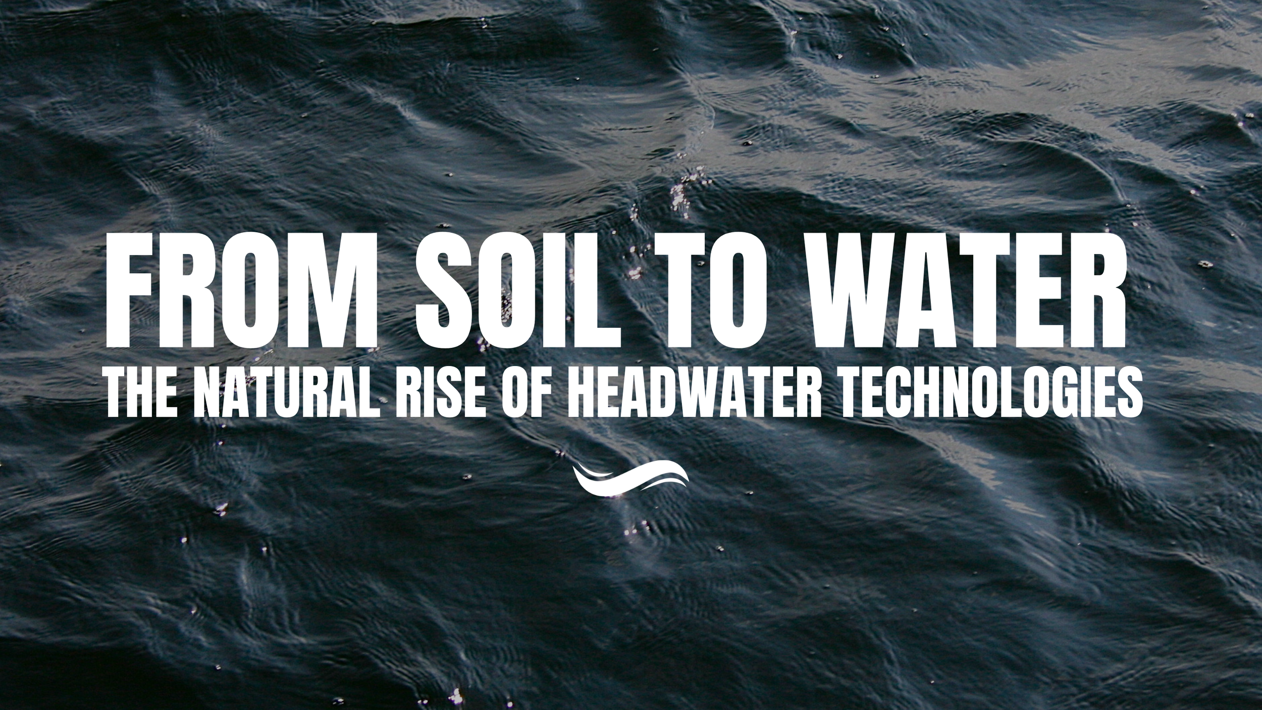 From Soil to Water: The Natural Rise of Headwater Technologies
