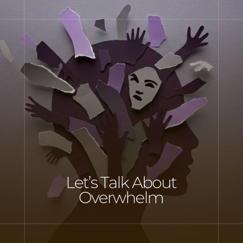 Let’s Talk About Overwhelm
