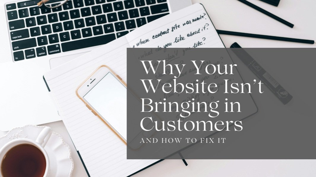 Why Your Website Isn’t Bringing in Customers (And How to Fix It)