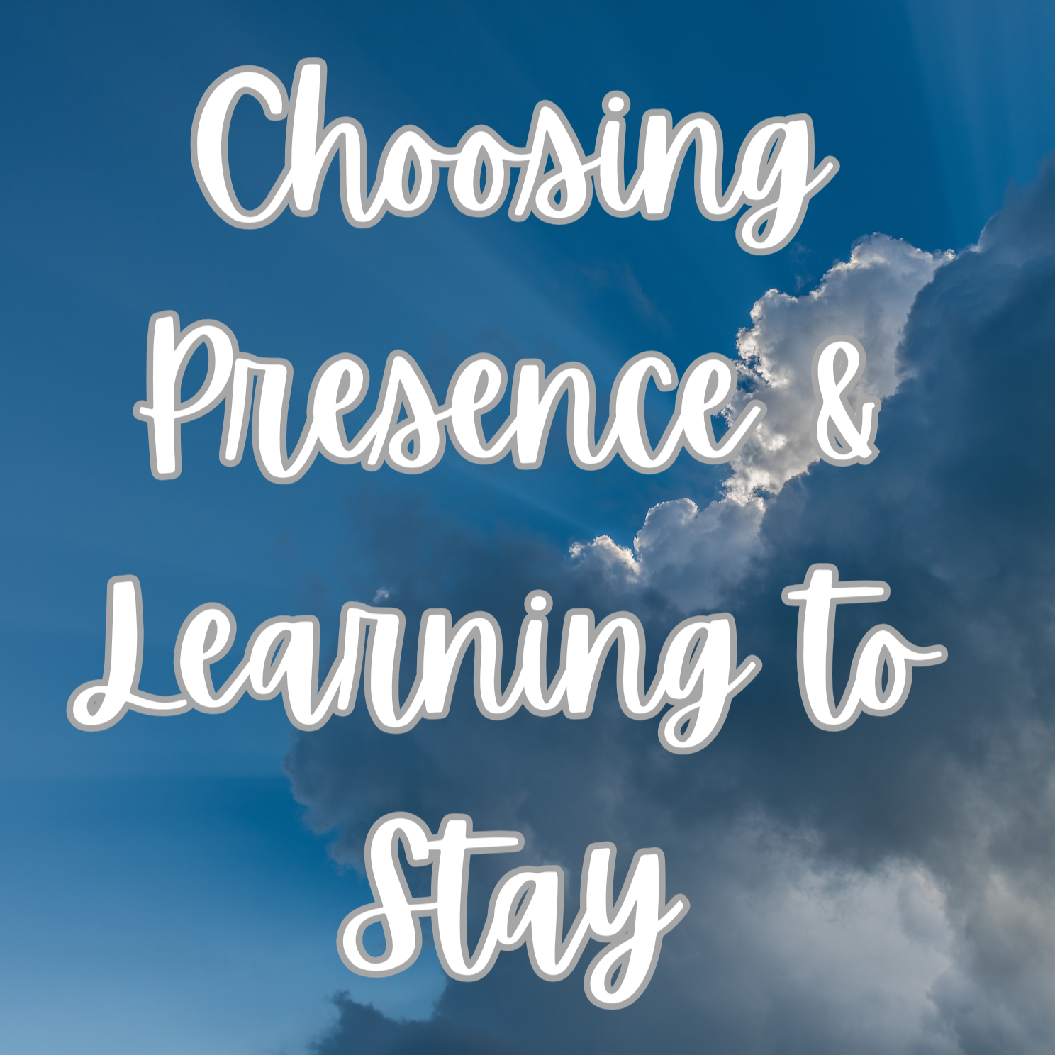 Choosing Presence &amp; Learning to Stay