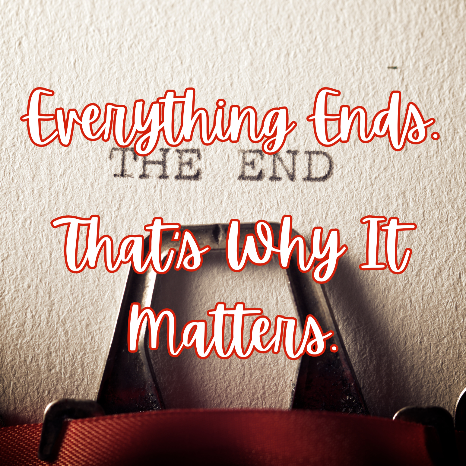 Everything Ends. That’s Why It Matters.