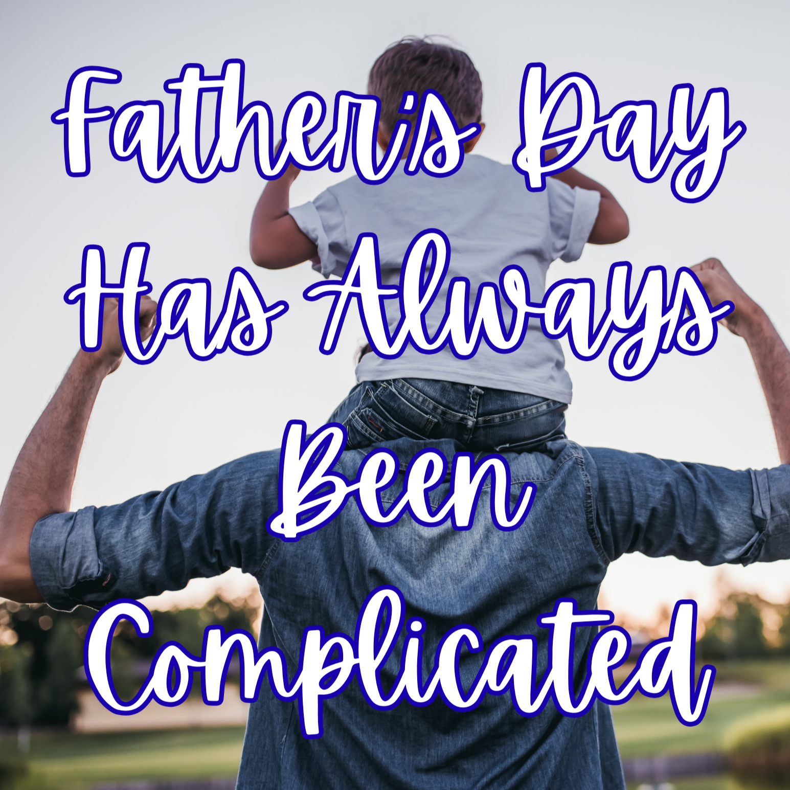 Father’s Day Has Always Been Complicated