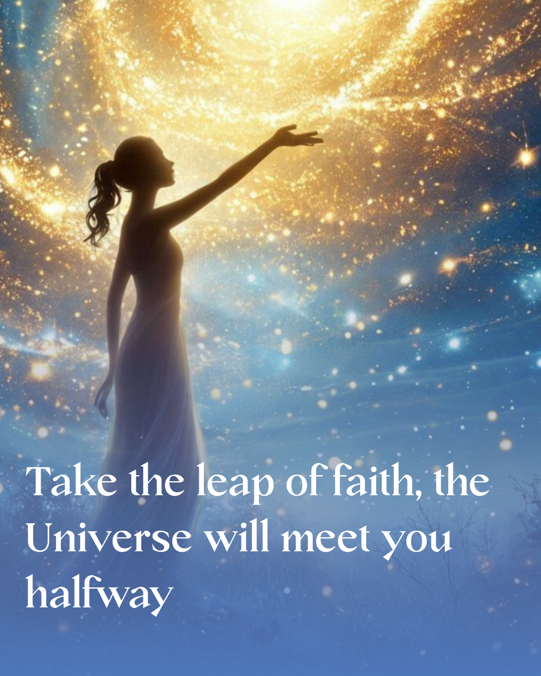 Take the leap of faith, the Universe will meet you halfway