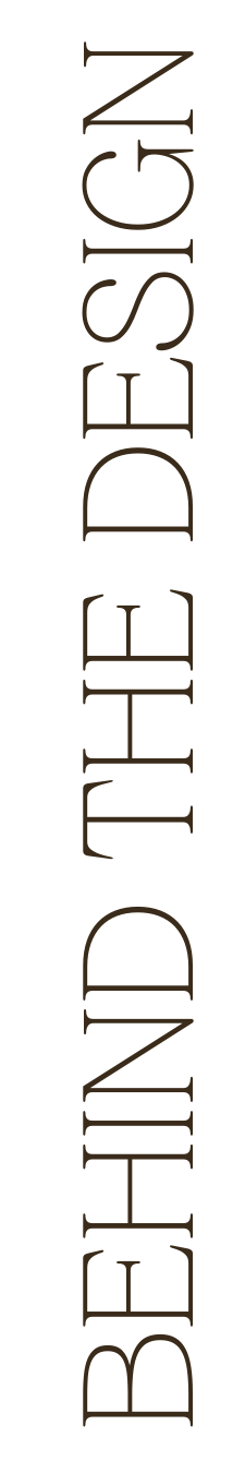 Vertical black banner with the text "BEHIND THE DESIGN" in large, thin, brown font.