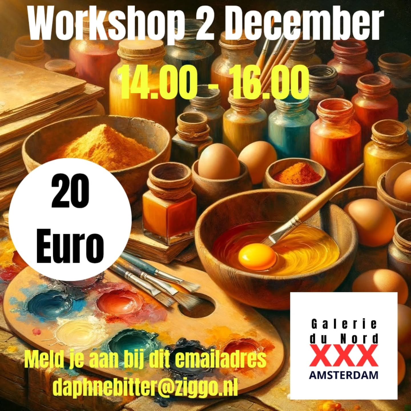 .

WORKSHOP 

2 december 14:00 - 16:00
Schilderen met een eitje! Maak jouw eigen verf met ei en cre&euml;er daarmee een meesterwerk.

20,- pp. Meld je aan bij dit emailadres; daphnebitter@ziggo.nl

SCHILDER EEN VAN GOGH ACHTIGE STERRENHEMEL