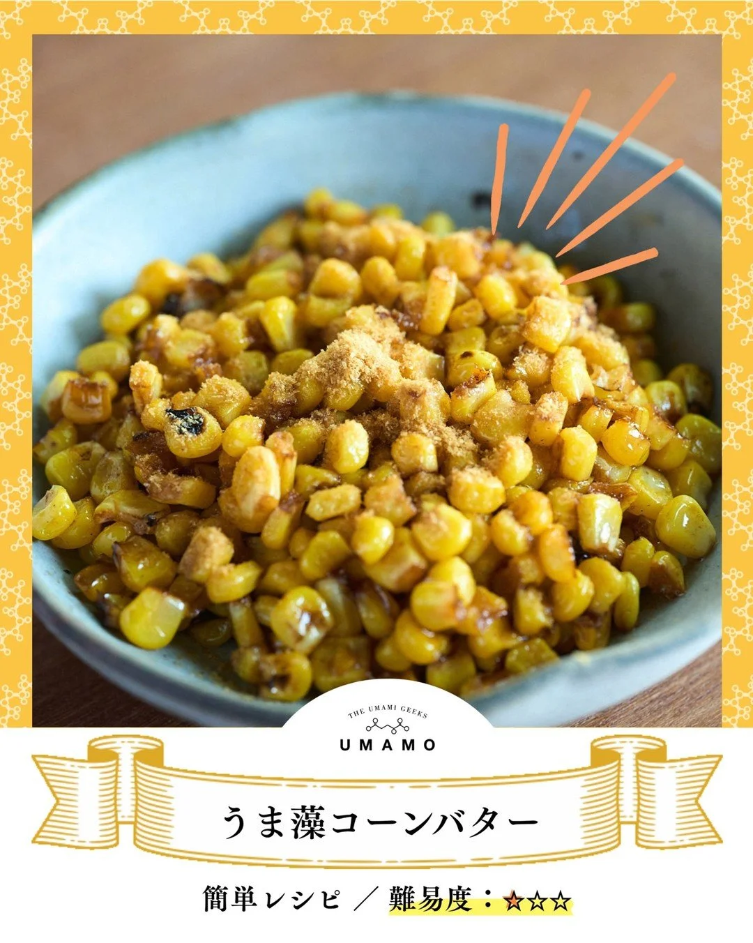 ＼子どもも大人も、手が止まらない／
【うま藻コーンバター】
旬のとうもろこしに、バター醤油の香ばしさ。
仕上げのうま藻で、コクとうま味がぐっと深まります！
うま藻にたっぷり含まれるDHAで、
子どもの脳の発育や集中力・記憶力サポートにも◎✨

みんな大好きなとうもろこしが、もっと美味しく健康に・・・！
おかわり、止まりません！

【材料 分量】
とうもろこし 1本
バター 10g
醤油 5g
うま藻 1/2袋

【作り方】
1. とうもろこしは半分に割り、芯から実を切り落とす。
2. フライパン