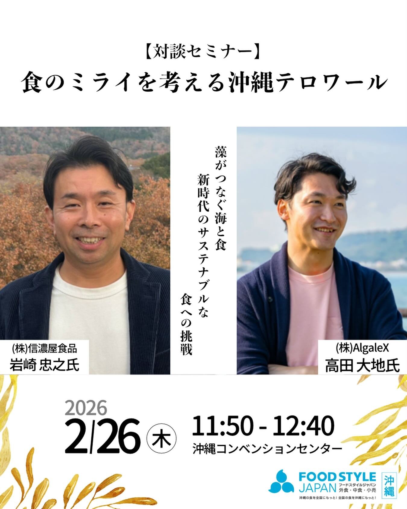 【高田代表、沖縄で講演します✨】

2026年2月25日(水)・26日(木)
沖縄コンベンションセンターで開催される
『FOOD STYLE JAPAN OKINAWA 2026』 にて、
うま藻代表・高田がセミナー登壇します。

今回のテーマは
「食のミライを考える沖縄テロワール」。

セッションパートナーは、
日本の&ldquo;本質的な食の価値&rdquo;を発掘し届け続ける
信濃屋食品・岩崎氏。

海のテロワールの原点でもある&rdquo;藻&rdquo;と、未来へ続く食の可能性を、
セ