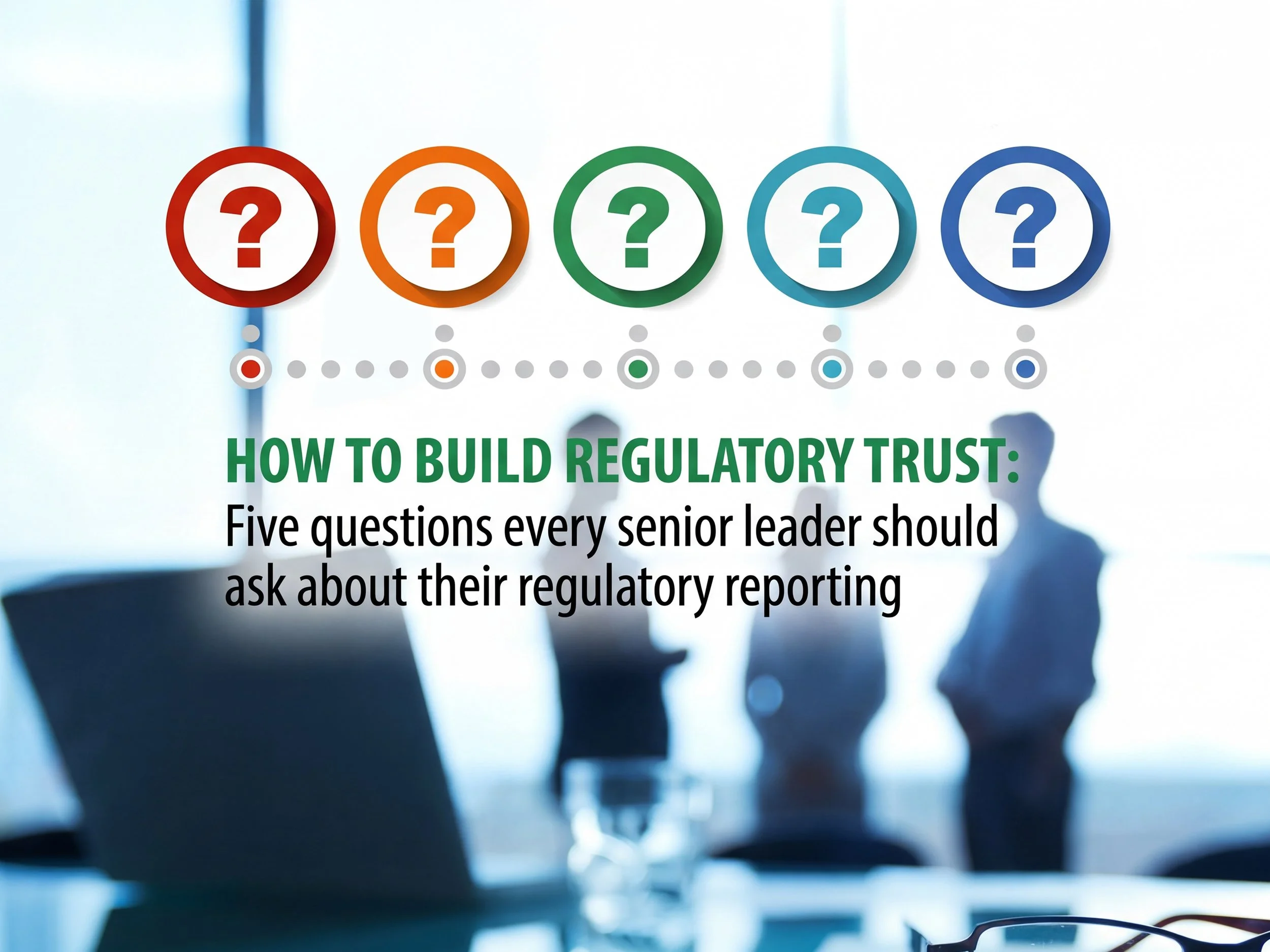 How to build regulatory trust: five questions every senior leader should ask
