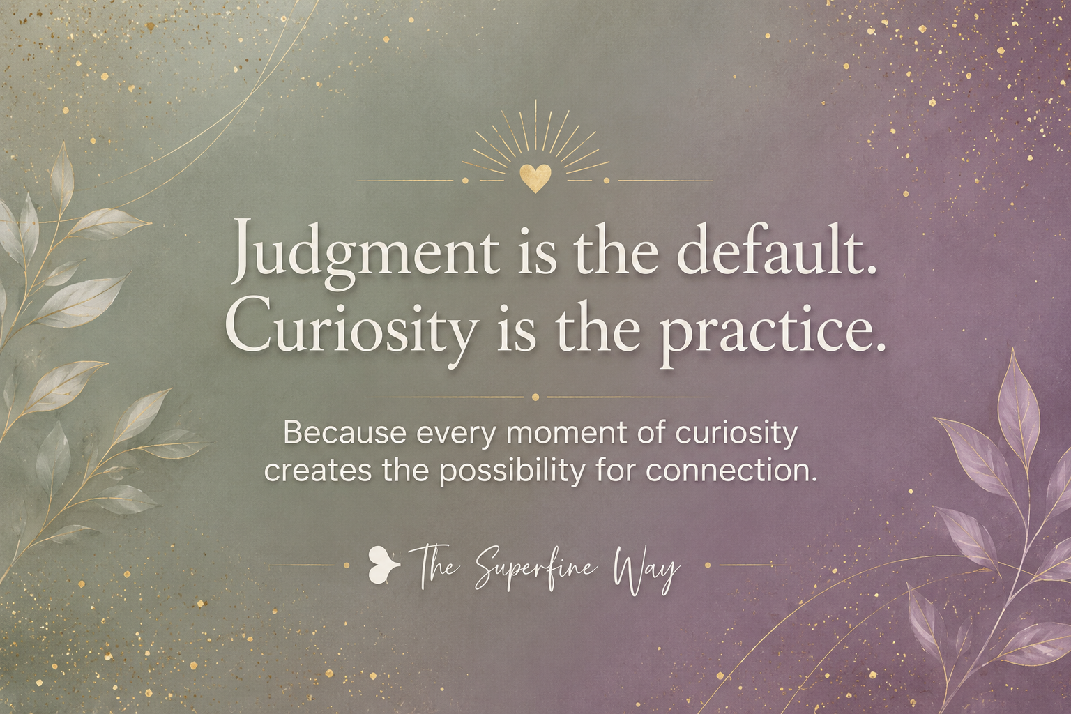 Judgment is the Default. Curiosity is the Practice.