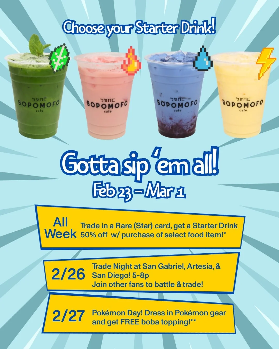 Tomorrow we embark on a weeklong journey to be the best that no one ever wasss! With FOUR new limited time drinks special deals and events, we&rsquo;ve got something for the Pokemon fan in all of us! Come by all week to SIP &lsquo;EM ALL!

*Trade-in 