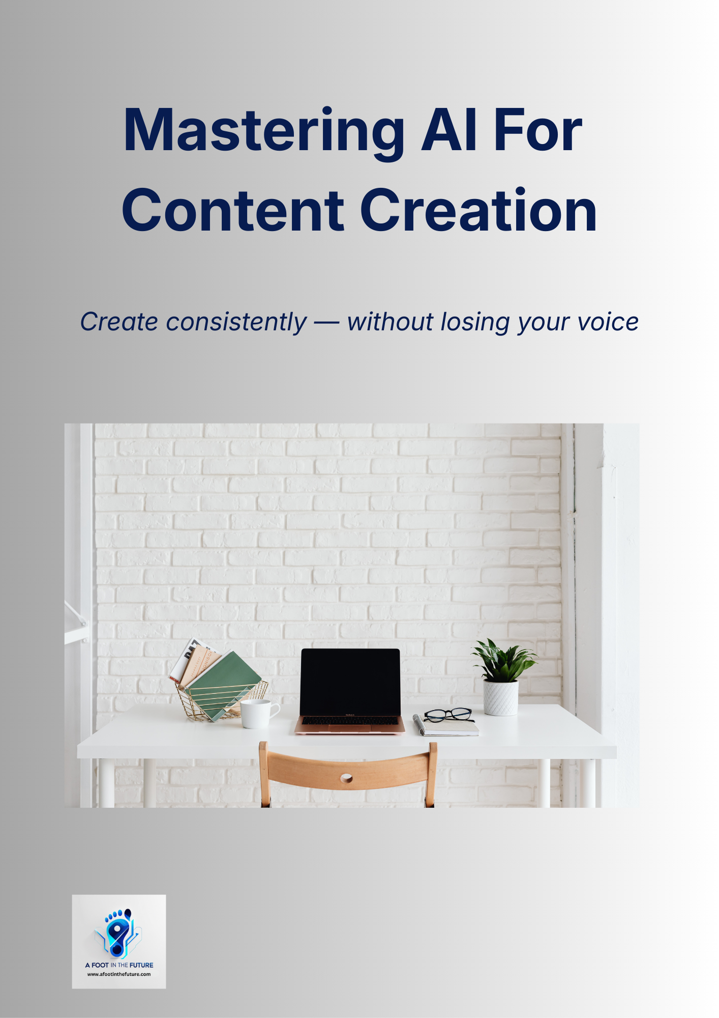 Book cover titled "Mastering AI For Content Creation" with subtitle "Create consistently — without losing your voice" and an image of a white desk with a laptop, a pair of glasses, a plant, a cup, and some books and papers in a wire basket against a white brick wall. Logo of "A Foot In The Future" at the bottom left corner.