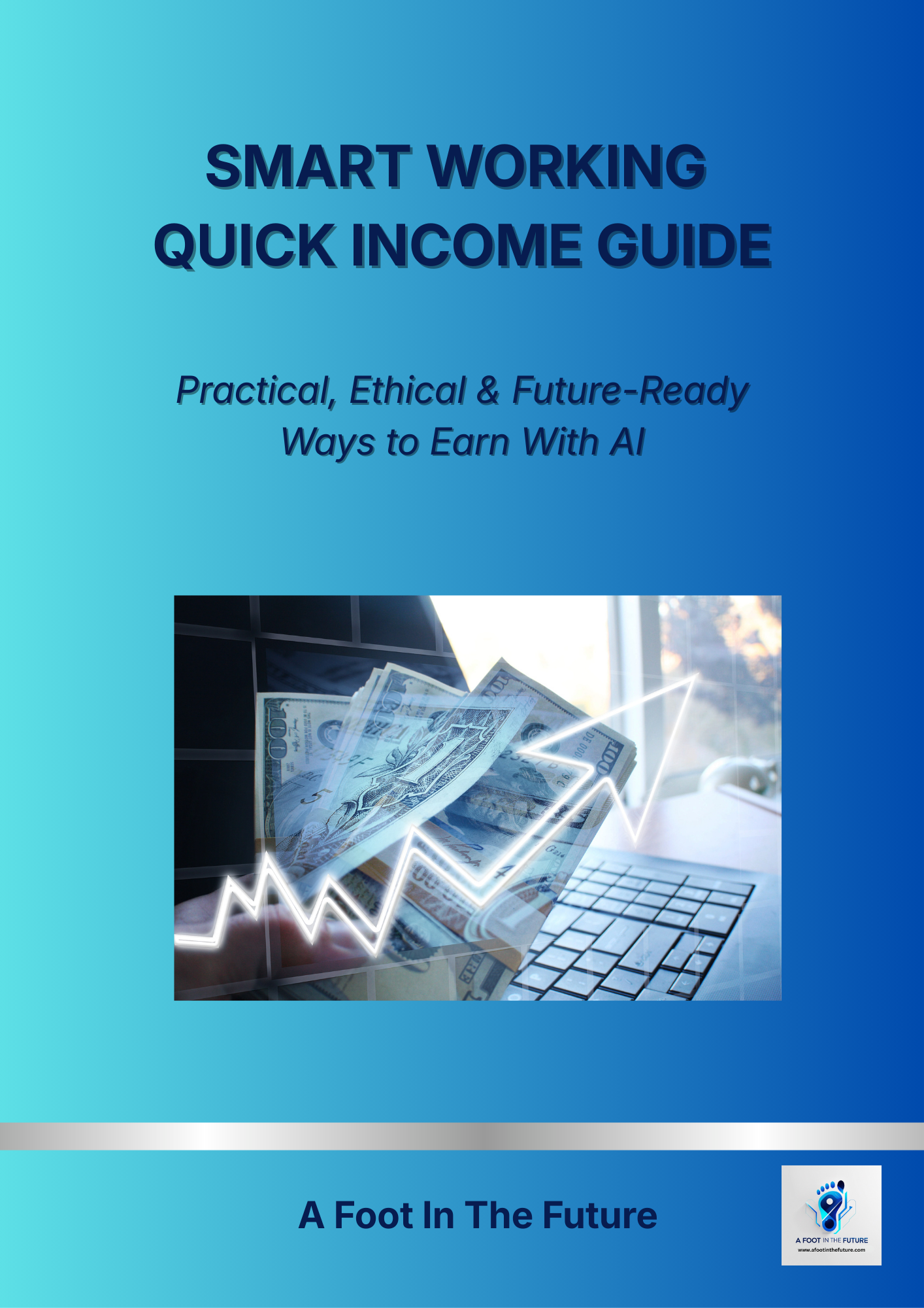Cover of a guide titled 'Smart Working Quick Income Guide' with the subtitle 'Practical, Ethical & Future-Ready Ways to Earn With AI'. The cover features an image of US dollar bills, a computer keyboard, and a glowing upward arrow, with a blue gradient background and a logo in the bottom right corner.
