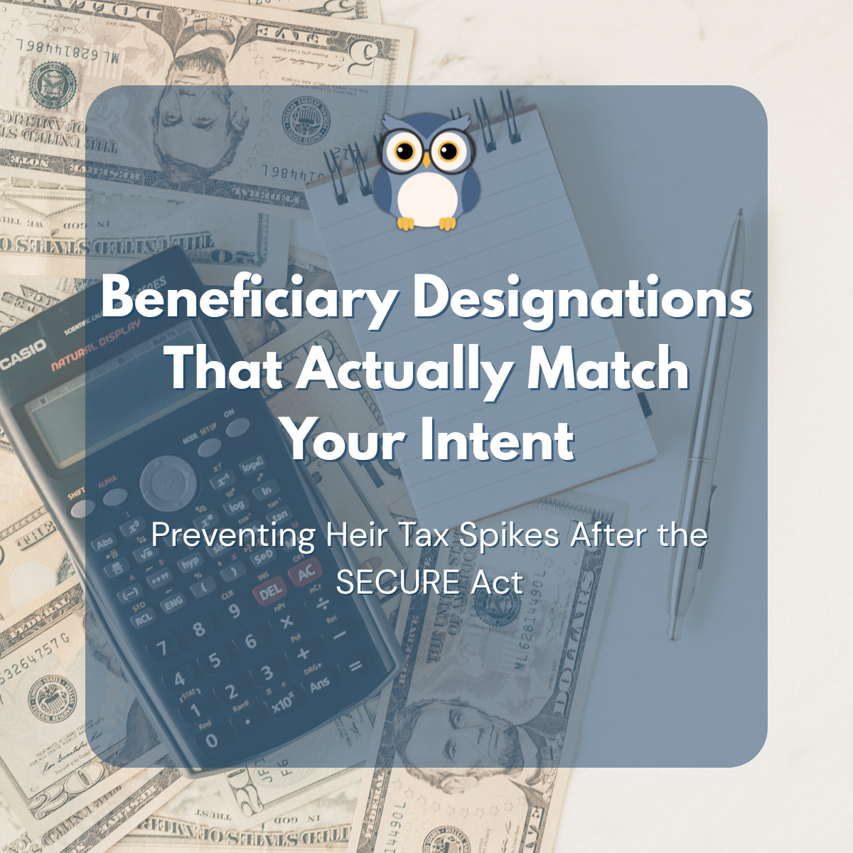Beneficiary Designations That Actually Match Your Intent: Preventing Heir Tax Spikes After the SECURE Act