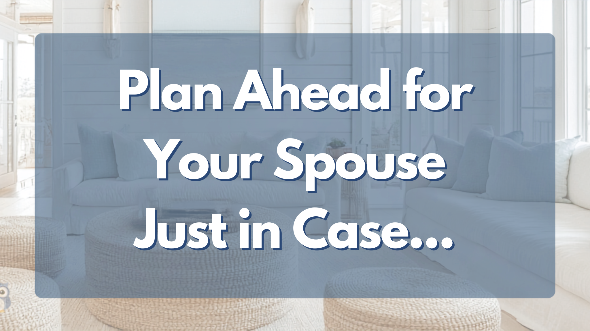How Can You Take Care of Your Spouse Just in Case Something Should Happen to You?