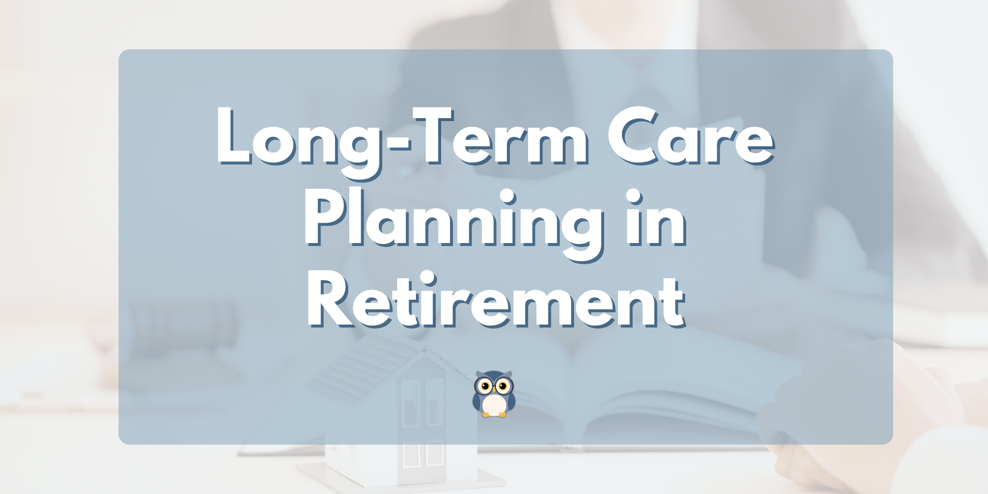 Long-Term Care Planning: How to Think About It Without Feeling Overwhelmed
